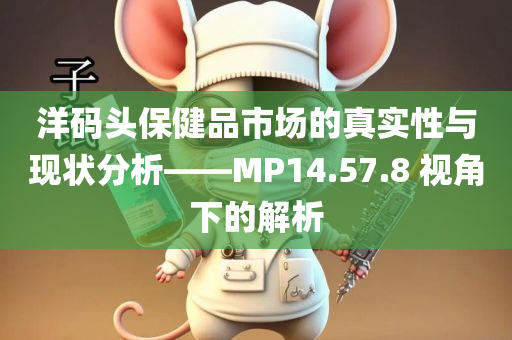 洋码头保健品市场的真实性与现状分析——MP14.57.8 视角下的解析