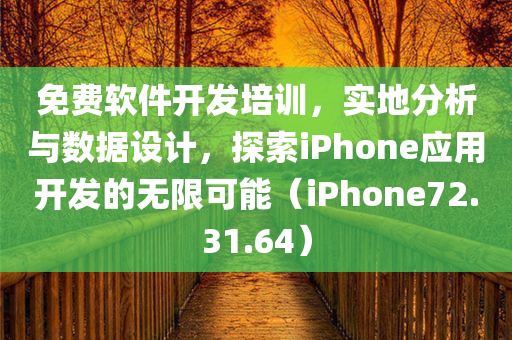 免费软件开发培训，实地分析与数据设计，探索iPhone应用开发的无限可能（iPhone72.31.64）