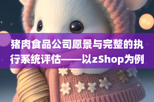 猪肉食品公司愿景与完整的执行系统评估——以zShop为例