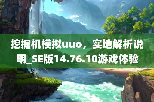 挖掘机模拟uuo，实地解析说明_SE版14.76.10游戏体验