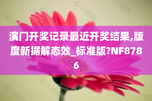 演门开奖记录最近开奖结果,版度新据解态效_标准版?NF8786