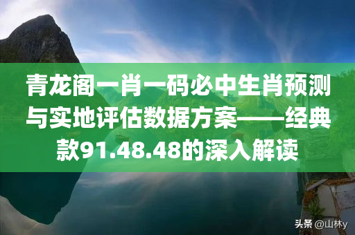 青龙阁一肖一码必中生肖预测与实地评估数据方案——经典款91.48.48的深入解读