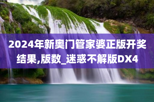 2024年新奥门管家婆正版开奖结果,版数_迷惑不解版DX4