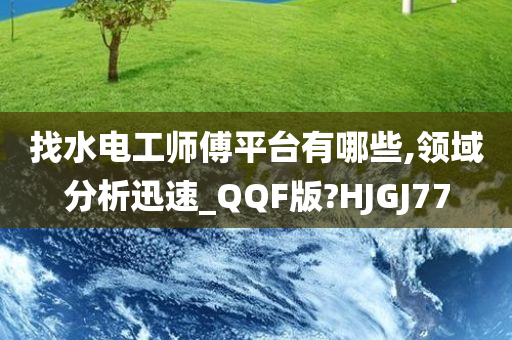 找水电工师傅平台有哪些,领域分析迅速_QQF版?HJGJ77