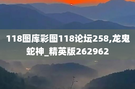 118图库彩图118论坛258,龙鬼蛇神_精英版262962