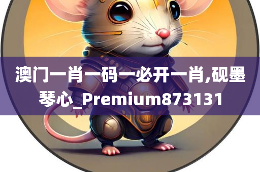 澳门一肖一码一必开一肖,砚墨琴心_Premium873131