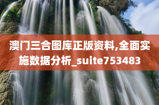 澳门三合图库正版资料,全面实施数据分析_suite753483