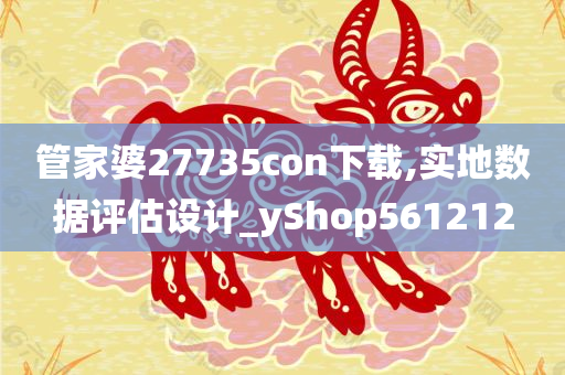 管家婆27735con下载,实地数据评估设计_yShop561212