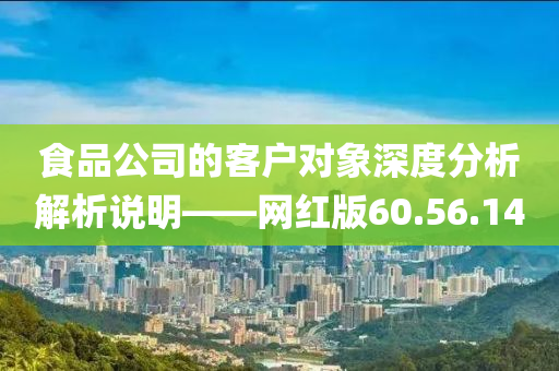 食品公司的客户对象深度分析解析说明——网红版60.56.14