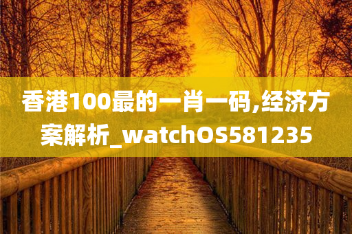 香港100最的一肖一码,经济方案解析_watchOS581235