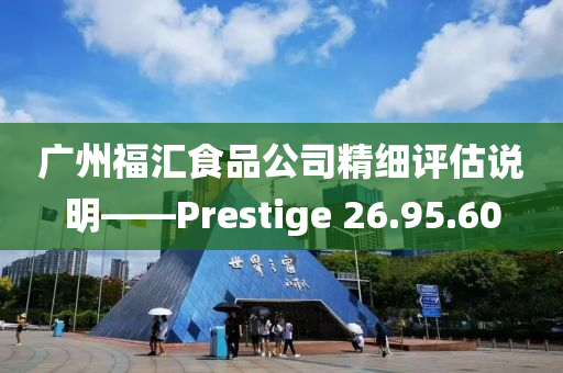 广州福汇食品公司精细评估说明——Prestige 26.95.60