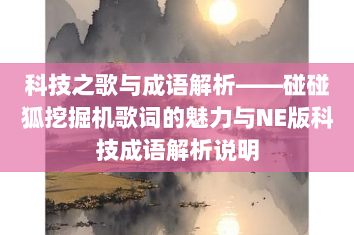 科技之歌与成语解析——碰碰狐挖掘机歌词的魅力与NE版科技成语解析说明