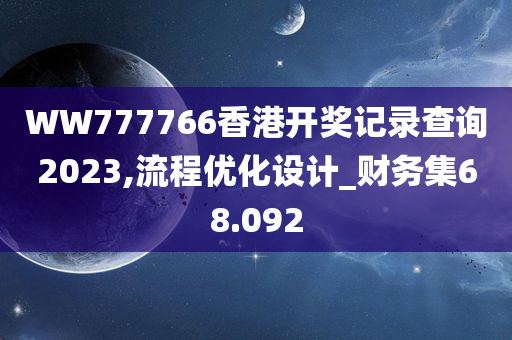 WW777766香港开奖记录查询2023,流程优化设计_财务集68.092