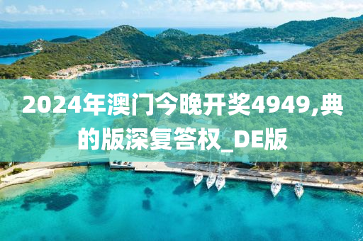 2024年澳门今晚开奖4949,典的版深复答权_DE版