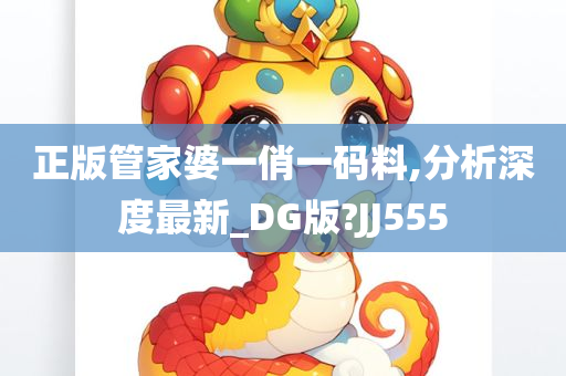 正版管家婆一俏一码料,分析深度最新_DG版?JJ555