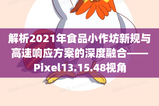 解析2021年食品小作坊新规与高速响应方案的深度融合——Pixel13.15.48视角